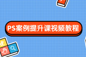 【PS教学】《PS案例提升课视频教程》[MP4][百度网盘下载]