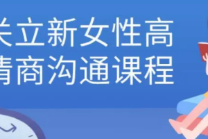 关立新《女性高情商沟通课》[MP4][3.53GB]完结版课程视频合集[百度网盘下载]