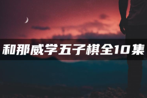 《和那威学五子棋》视频培训课程[MP4][1.48GB][百度网盘下载]