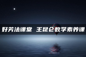 《王昆仑数学素养课》网盘培训教程[MP4][3.10GB][百度网盘下载]